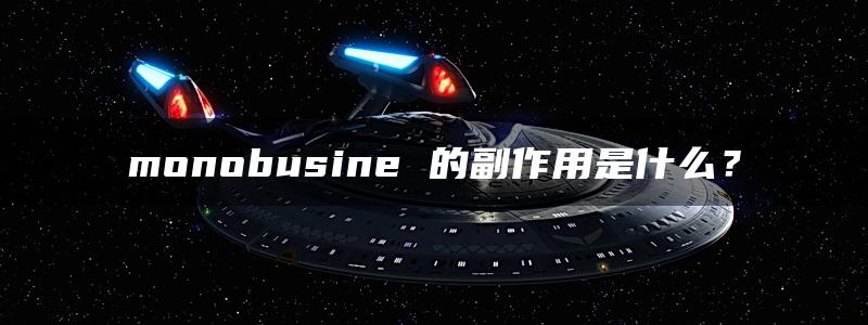 monobusine 的副作用是什么？