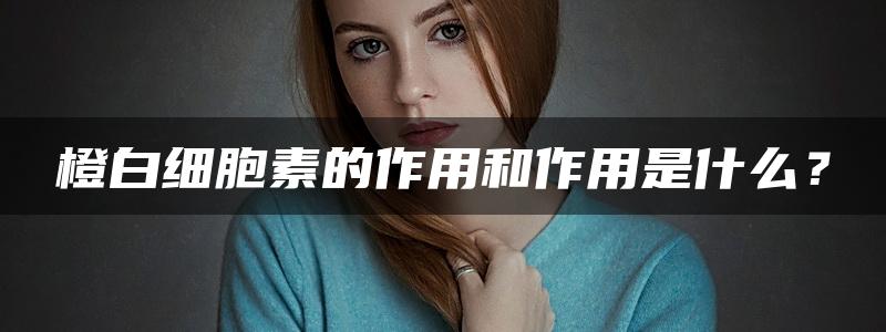 橙白细胞素的作用和作用是什么？