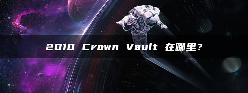 2010 Crown Vault 在哪里？