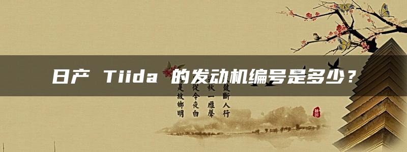 日产 Tiida 的发动机编号是多少？