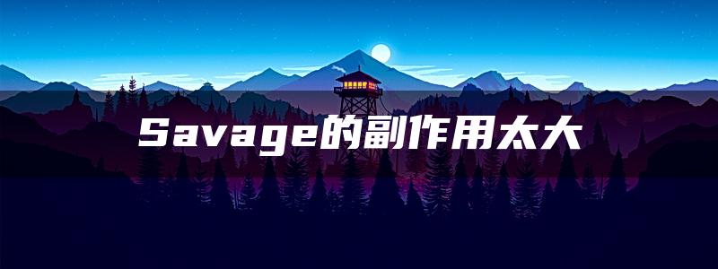 Savage的副作用太大