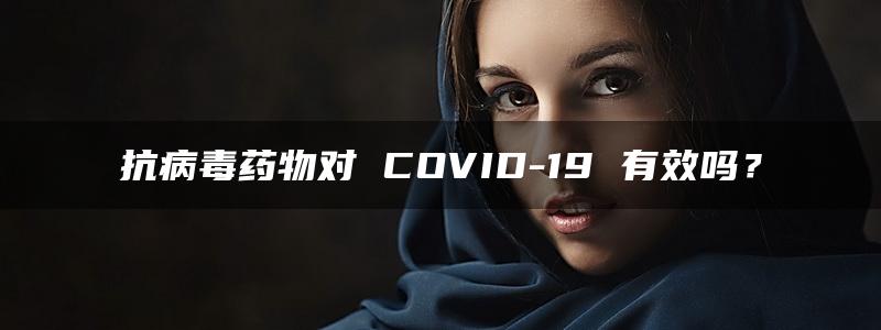 抗病毒药物对 COVID-19 有效吗？