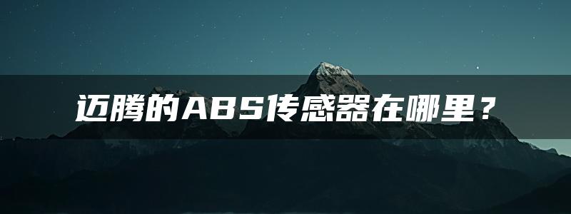 迈腾的ABS传感器在哪里？