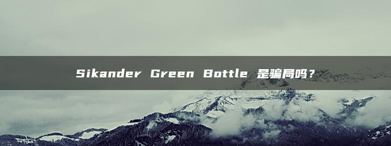 Sikander Green Bottle 是骗局吗？