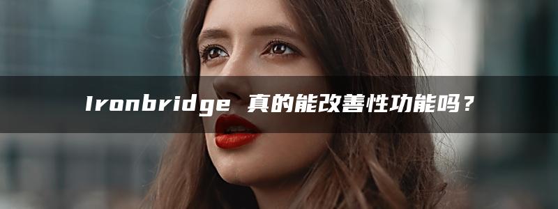 Ironbridge 真的能改善性功能吗？