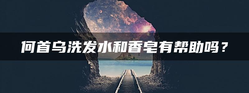 何首乌洗发水和香皂有帮助吗？