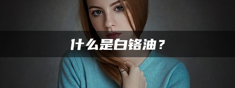 什么是白铬油？