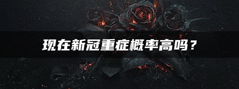 现在新冠重症概率高吗？