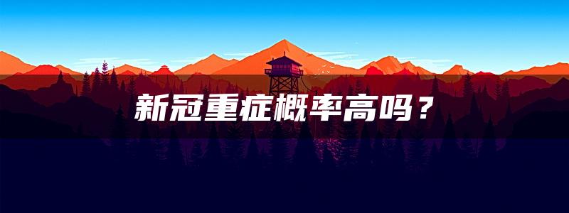 新冠重症概率高吗？