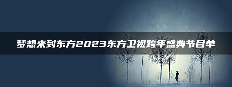 梦想来到东方2023东方卫视跨年盛典节目单