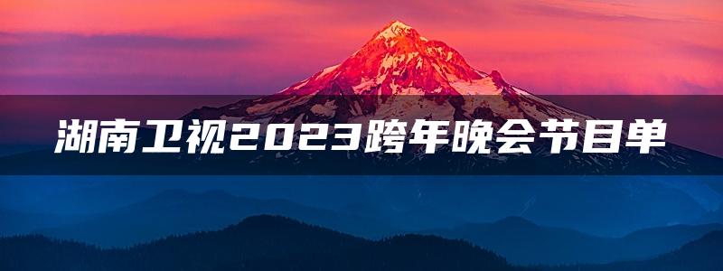 湖南卫视2023跨年晚会节目单