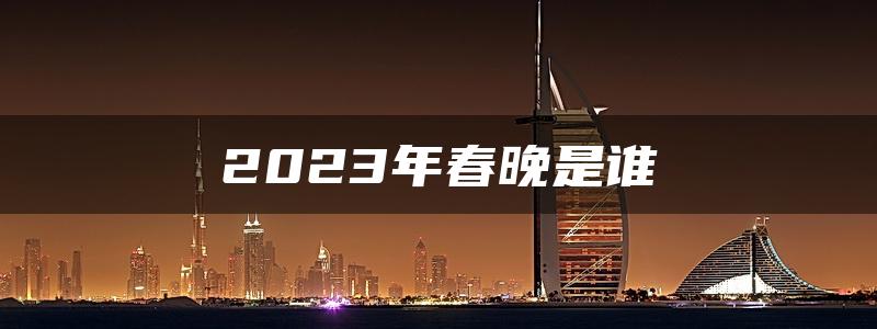 2023年春晚是谁