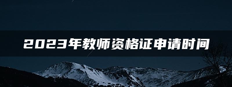 2023年教师资格证申请时间