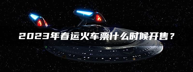 2023年春运火车票什么时候开售？