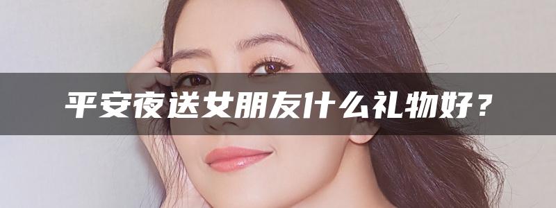 平安夜送女朋友什么礼物好？