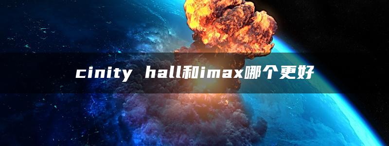 cinity hall和imax哪个更好