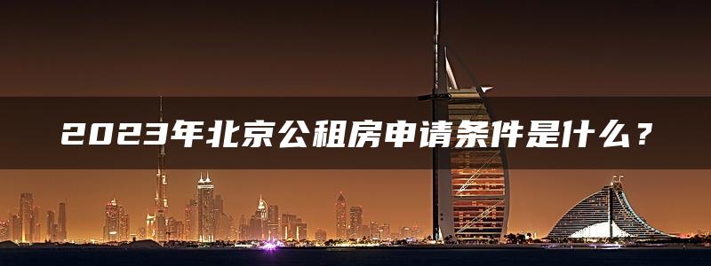 2023年北京公租房申请条件是什么？