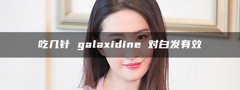 吃几针 galaxidine 对白发有效