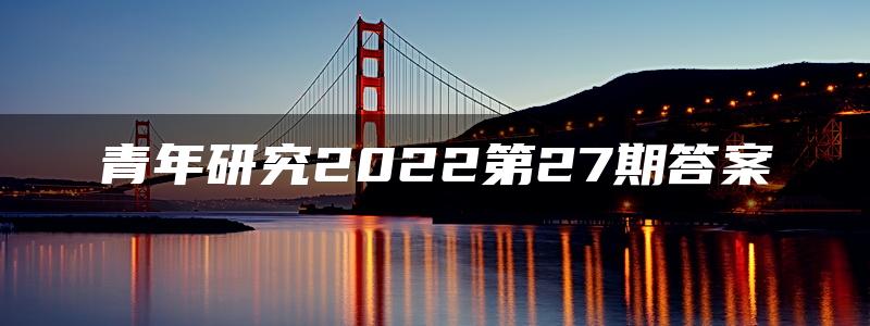 青年研究2022第27期答案