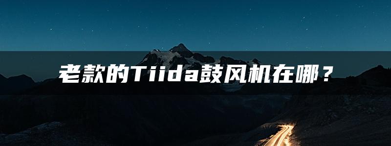 老款的Tiida鼓风机在哪？