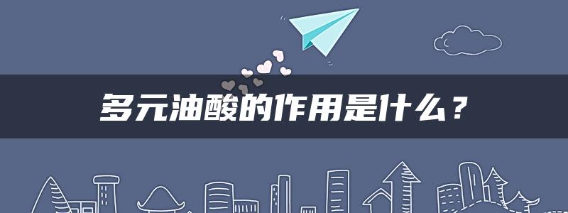 多元油酸的作用是什么？