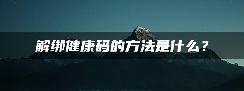 解绑健康码的方法是什么？