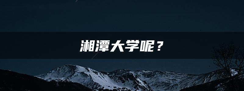 湘潭大学呢？