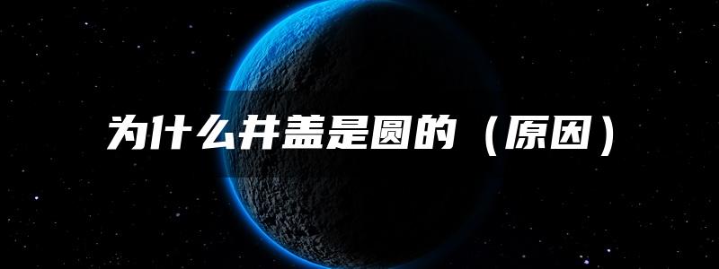 为什么井盖是圆的（原因）