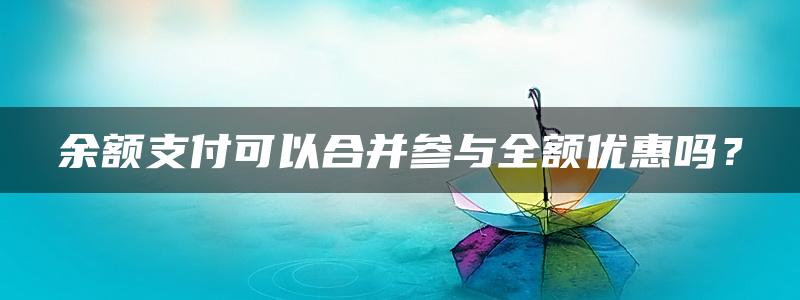 余额支付可以合并参与全额优惠吗？