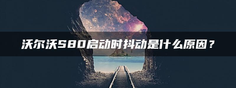 沃尔沃S80启动时抖动是什么原因？