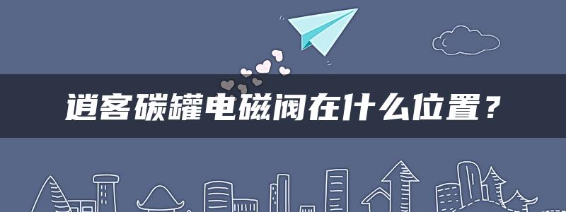 逍客碳罐电磁阀在什么位置？