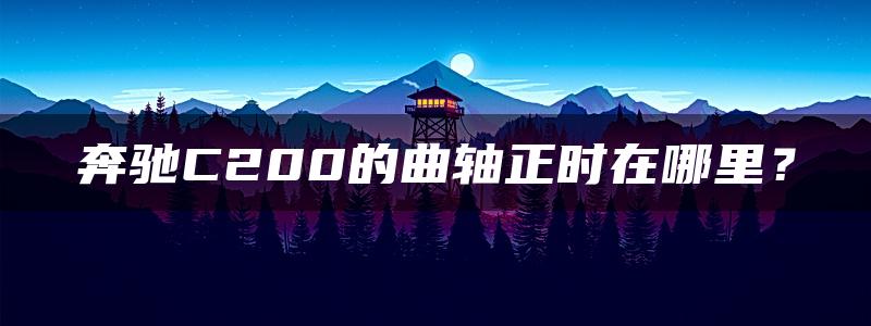 奔驰C200的曲轴正时在哪里？