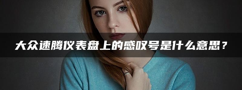 大众速腾仪表盘上的感叹号是什么意思？