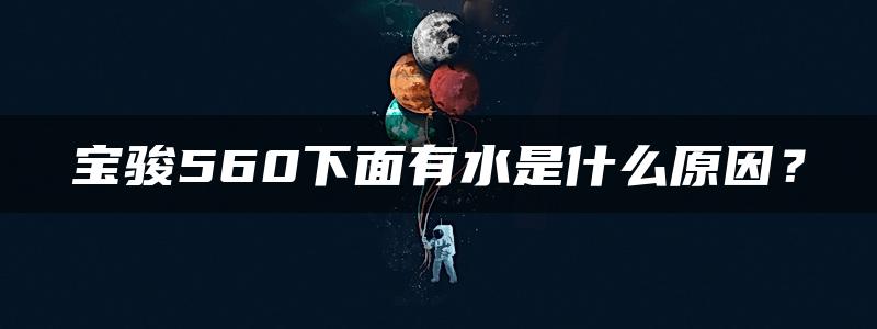 宝骏560下面有水是什么原因？