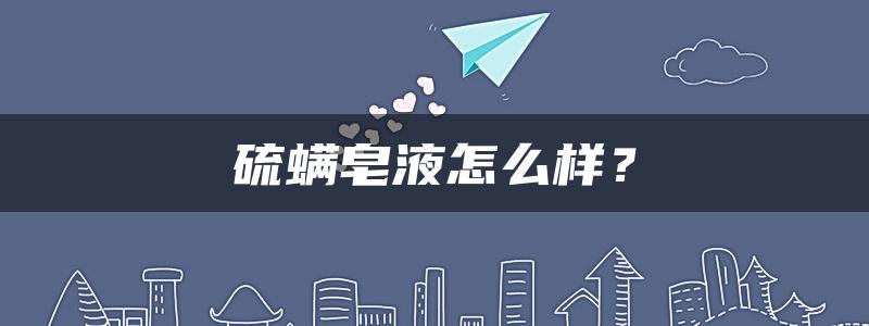 硫螨皂液怎么样？