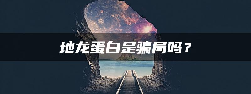 地龙蛋白是骗局吗？