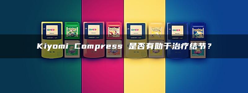 Kiyomi Compress 是否有助于治疗结节？