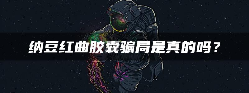 纳豆红曲胶囊骗局是真的吗？