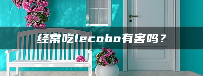 经常吃lecobo有害吗？