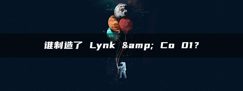 谁制造了 Lynk & Co 01？