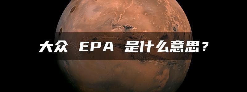 大众 EPA 是什么意思？