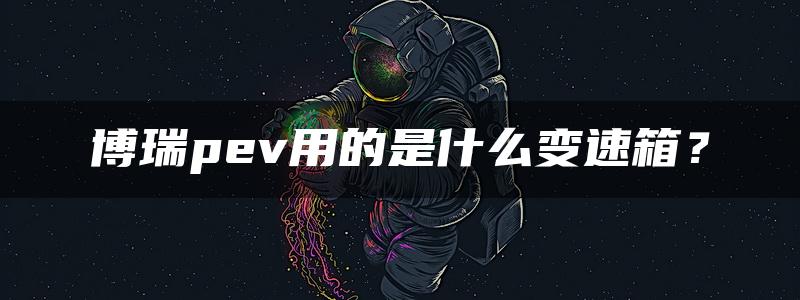 博瑞pev用的是什么变速箱？