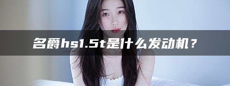 名爵hs1.5t是什么发动机？