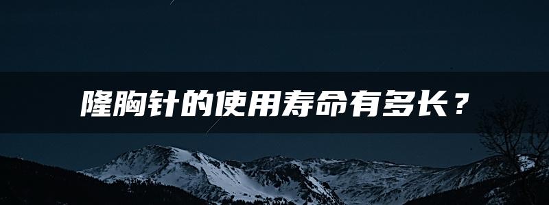 隆胸针的使用寿命有多长？