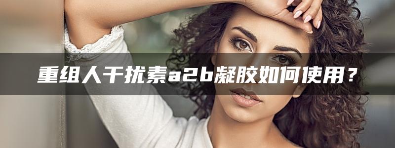 重组人干扰素a2b凝胶如何使用？