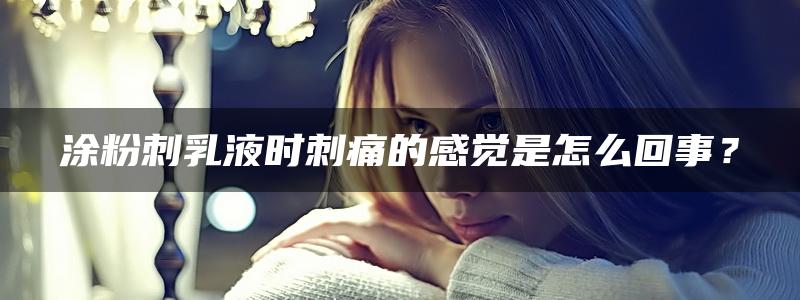 涂粉刺乳液时刺痛的感觉是怎么回事？