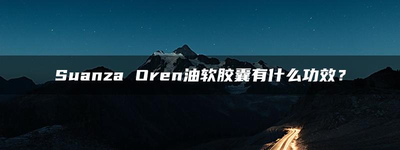 Suanza Oren油软胶囊有什么功效？