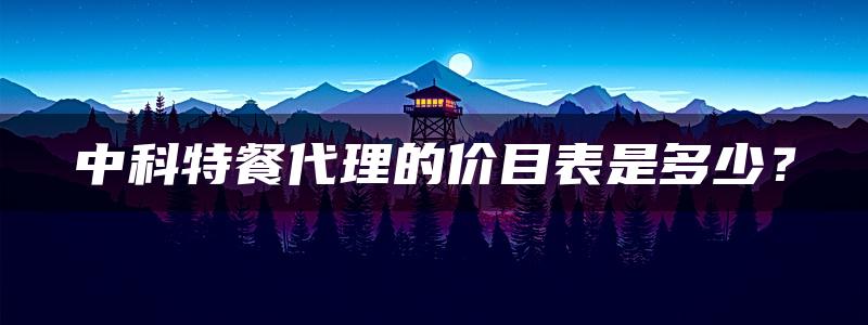 中科特餐代理的价目表是多少？