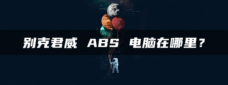 别克君威 ABS 电脑在哪里？