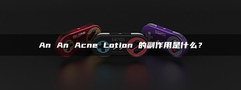 An An Acne Lotion 的副作用是什么？